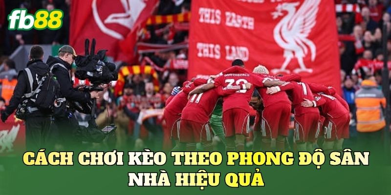 Cách chơi kèo theo phong độ sân nhà hiệu quả