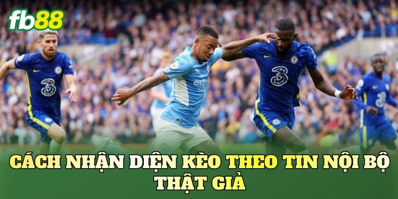 Cách nhận diện kèo theo tin nội bộ thật giả