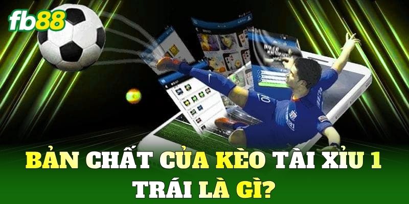 Bản chất của kèo Tài Xỉu 1 Trái là gì?