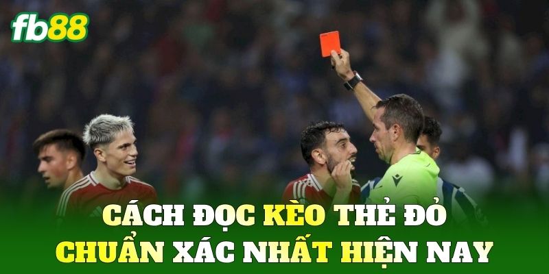 Cách đọc Kèo Thẻ Đỏ chuẩn xác nhất hiện nay