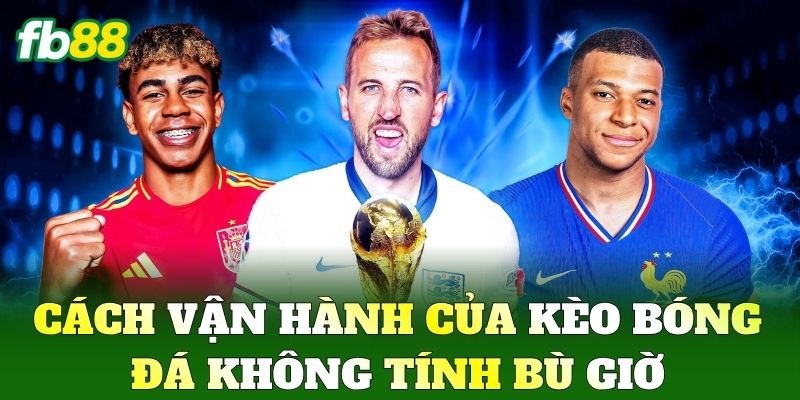 Kèo Bóng Đá Không Tính Bù Giờ Là Gì? Mẹo Chốt Cược FB88 2 Cách vận hành của Kèo Bóng Đá Không Tính Bù Giờ