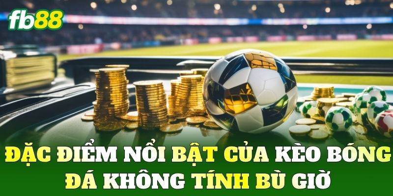 Kèo Bóng Đá Không Tính Bù Giờ Là Gì? Mẹo Chốt Cược FB88 1 Đặc điểm nổi bật của Kèo Bóng Đá Không Tính Bù Giờ