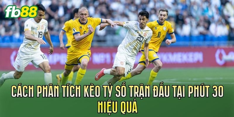 Cách phân tích kèo tỷ số trận đấu tại phút 30 hiệu quả