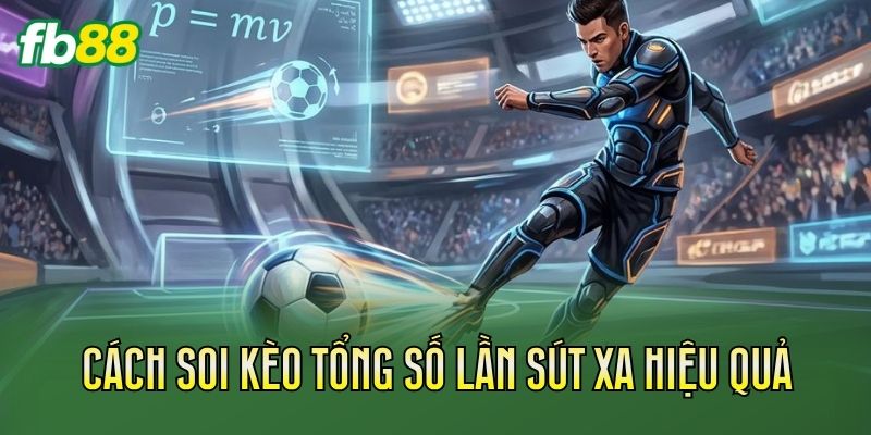 Cách soi kèo tổng số lần sút xa hiệu quả