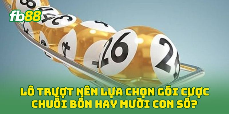 Lô Trượt nên lựa chọn gói cược chuỗi bốn hay mười con số? 