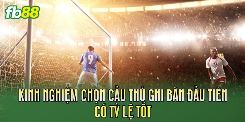 Kinh nghiệm chọn cầu thủ ghi bàn đầu tiên có tỷ lệ tốt