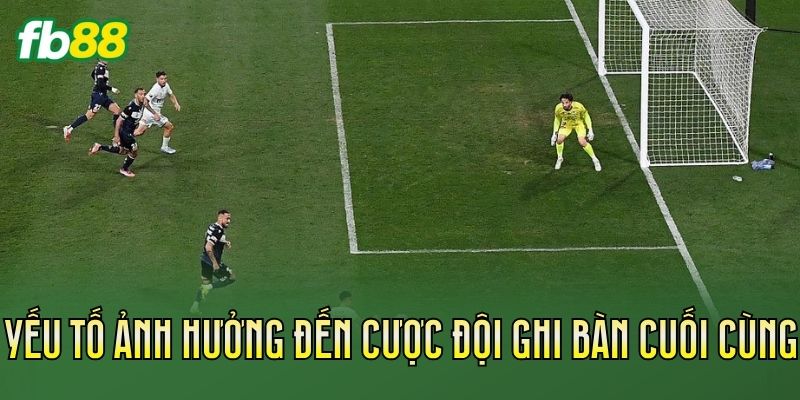 Yếu tố ảnh hưởng đến cược đội ghi bàn cuối cùng