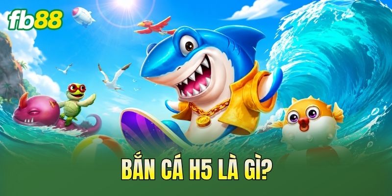 Bắn cá H5 là gì?