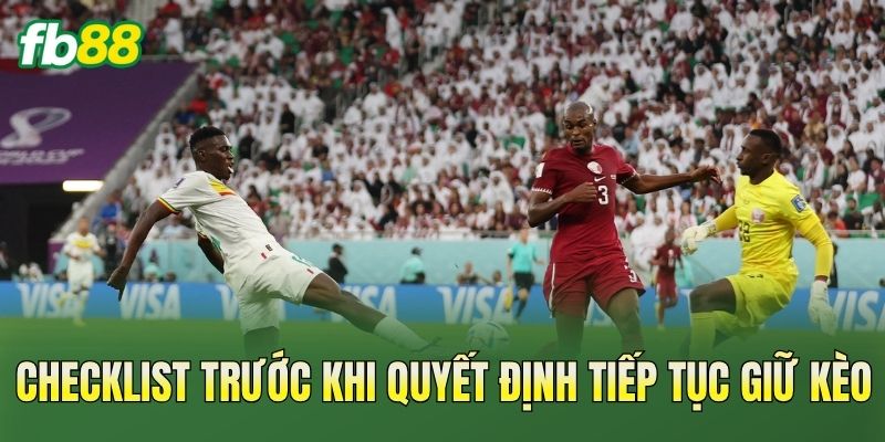 Checklist trước khi quyết định tiếp tục giữ kèo