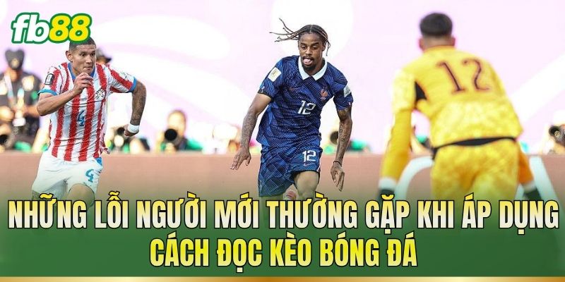 Những lỗi người mới thường gặp khi áp dụng cách đọc kèo bóng đá