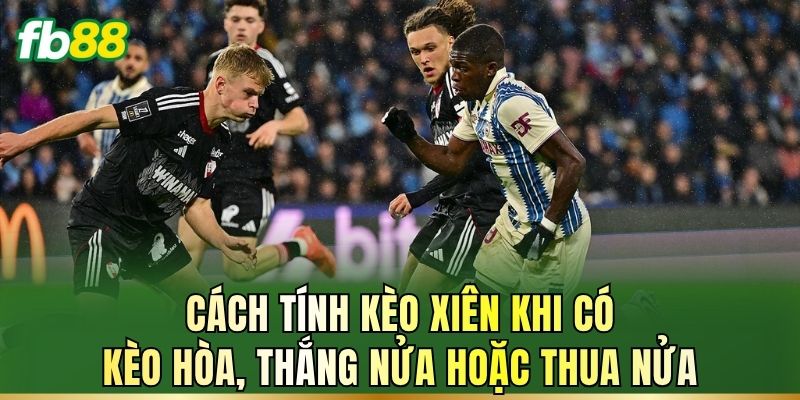 Cách tính kèo xiên khi có kèo hòa, thắng nửa hoặc thua nửa