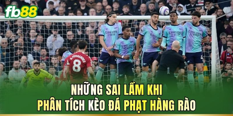 Đá Phạt Hàng Rào: Luật Chơi, Cách Chọn Kèo Dễ Thắng 3 Những sai lầm khi phân tích kèo đá phạt hàng rào
