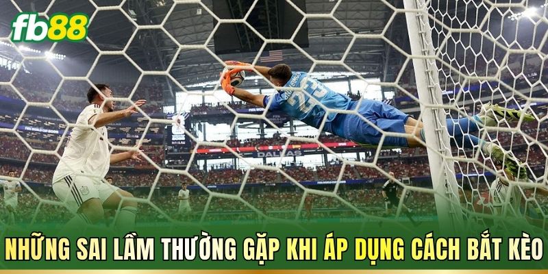 Những sai lầm thường gặp khi áp dụng cách bắt kèo
